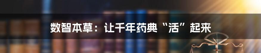 数智本草:让千年药典“活”起来