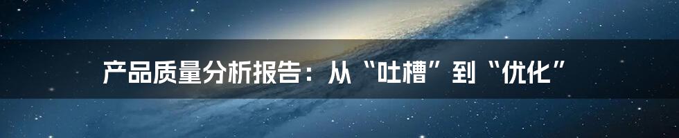 产品质量分析报告:从“吐槽”到“优化”