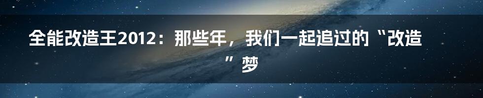 全能改造王2012:那些年,我们一起追过的“改造”梦