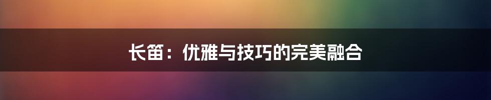 长笛:优雅与技巧的完美融合