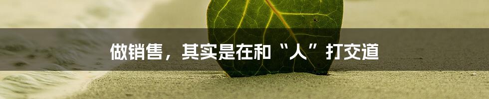 做销售,其实是在和“人”打交道