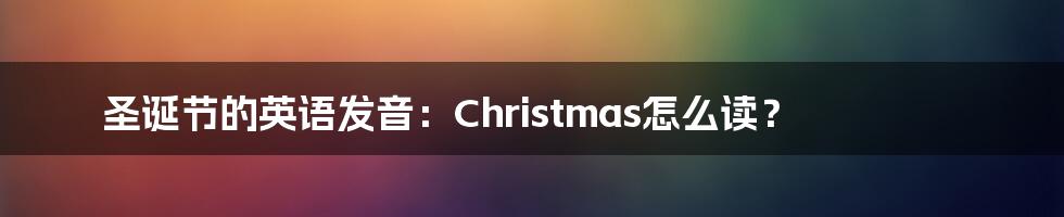 圣诞节的英语发音:Christmas怎么读?