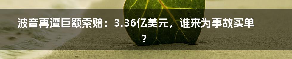 波音再遭巨额索赔:3.36亿美元,谁来为事故买单?