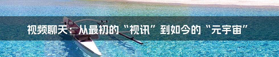 视频聊天:从最初的“视讯”到如今的“元宇宙”