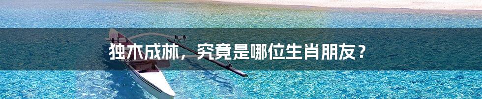 独木成林，究竟是哪位生肖朋友？