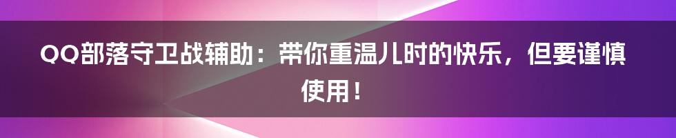 QQ部落守卫战辅助：带你重温儿时的快乐，但要谨慎使用！