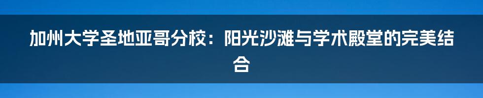 加州大学圣地亚哥分校:阳光沙滩与学术殿堂的完美结合