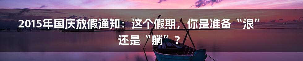 2015年国庆放假通知：这个假期，你是准备“浪”还是“躺”？