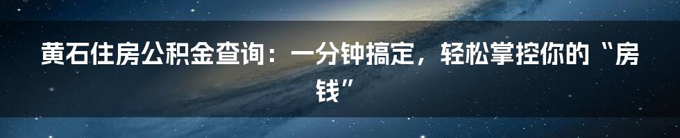 黄石住房公积金查询:一分钟搞定,轻松掌控你的“房钱”