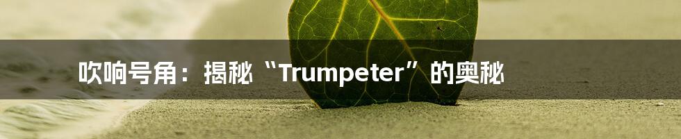 吹响号角:揭秘“Trumpeter”的奥秘