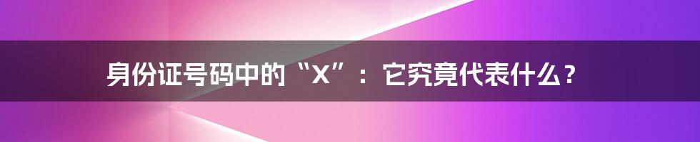 身份证号码中的“X”:它究竟代表什么?