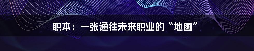 职本:一张通往未来职业的“地图”