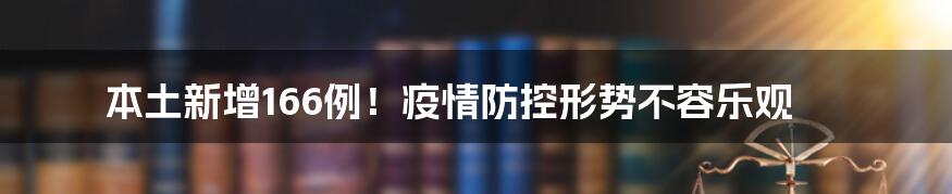 本土新增166例!疫情防控形势不容乐观