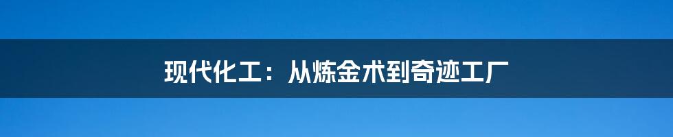 现代化工:从炼金术到奇迹工厂