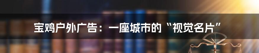 宝鸡户外广告:一座城市的“视觉名片”