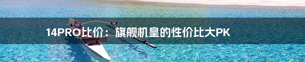 14PRO比价:旗舰机皇的性价比大PK