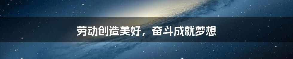 劳动创造美好，奋斗成就梦想