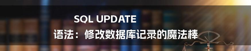 SQL UPDATE 语法:修改数据库记录的魔法棒