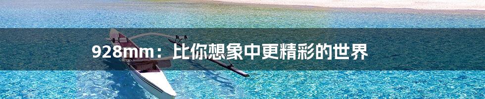 928mm:比你想象中更精彩的世界
