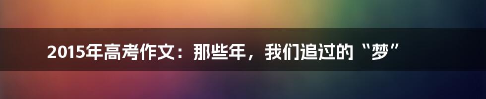 2015年高考作文:那些年,我们追过的“梦”