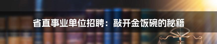省直事业单位招聘:敲开金饭碗的秘籍