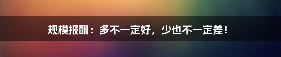 规模报酬:多不一定好,少也不一定差!