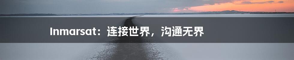 Inmarsat:连接世界,沟通无界