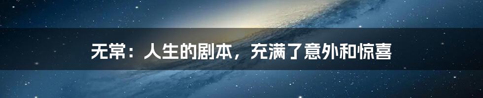 无常:人生的剧本,充满了意外和惊喜