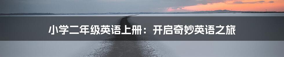 小学二年级英语上册：开启奇妙英语之旅