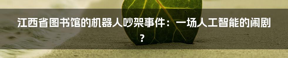 江西省图书馆的机器人吵架事件:一场人工智能的闹剧?