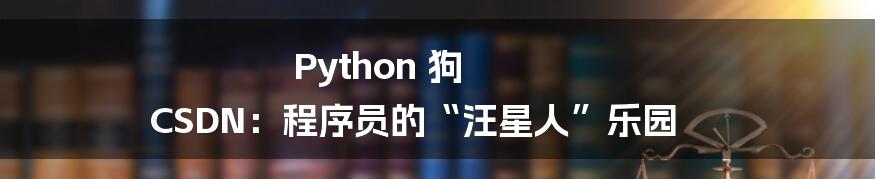 Python 狗 CSDN:程序员的“汪星人”乐园