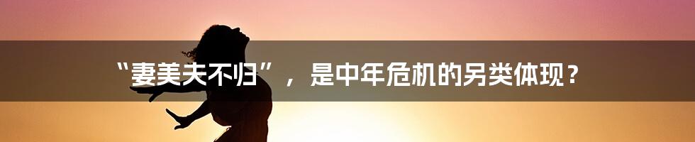 “妻美夫不归”，是中年危机的另类体现？