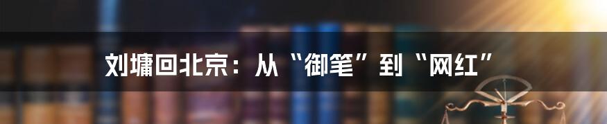 刘墉回北京：从“御笔”到“网红”