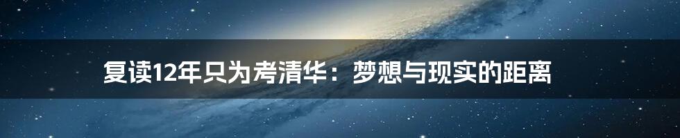 复读12年只为考清华：梦想与现实的距离