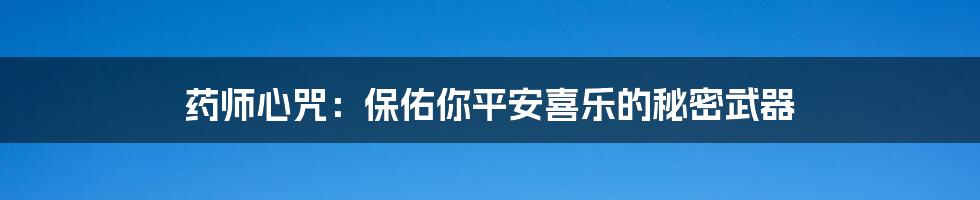 药师心咒:保佑你平安喜乐的秘密武器