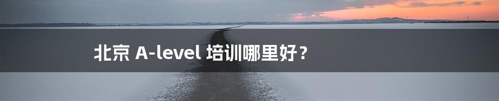 北京 A-level 培训哪里好?