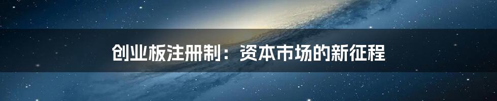 创业板注册制：资本市场的新征程