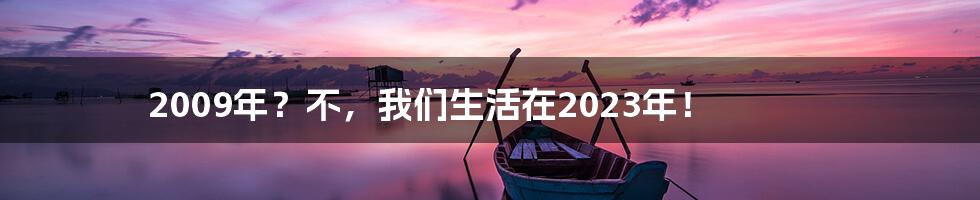 2009年?不,我们生活在2023年!