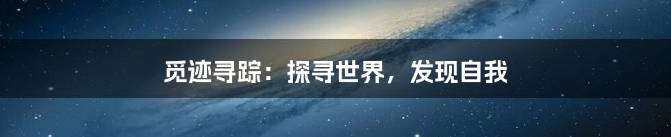 觅迹寻踪:探寻世界,发现自我