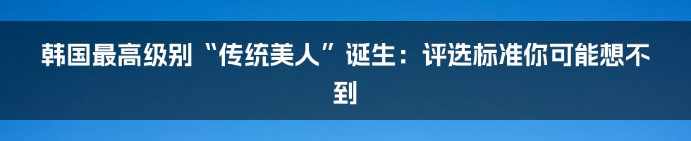 韩国最高级别“传统美人”诞生:评选标准你可能想不到
