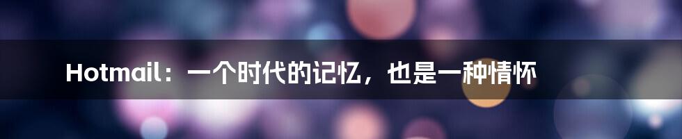 Hotmail:一个时代的记忆,也是一种情怀