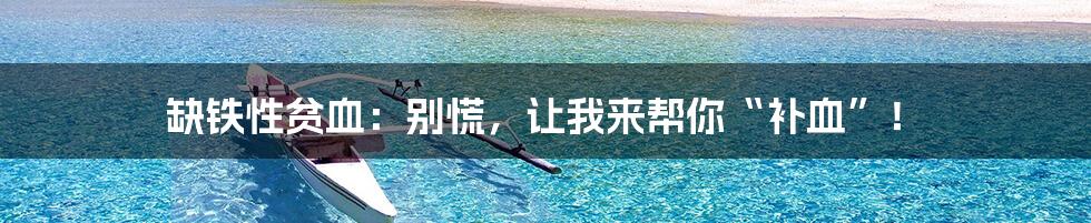 缺铁性贫血:别慌,让我来帮你“补血”!