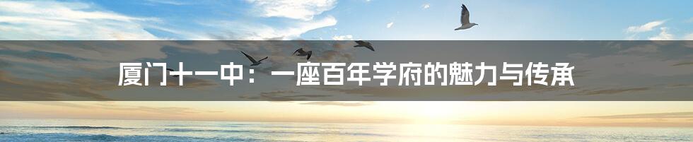 厦门十一中:一座百年学府的魅力与传承
