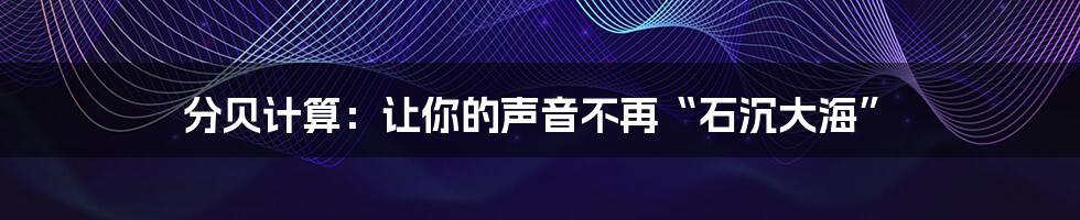 分贝计算:让你的声音不再“石沉大海”
