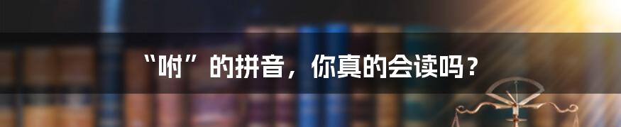 “咐”的拼音,你真的会读吗?
