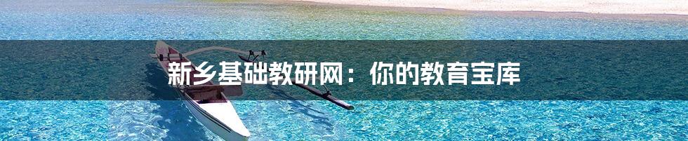 新乡基础教研网:你的教育宝库