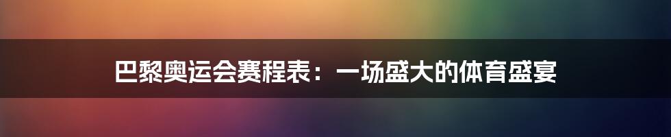 巴黎奥运会赛程表:一场盛大的体育盛宴