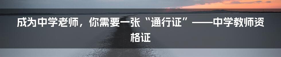 成为中学老师,你需要一张“通行证”——中学教师资格证