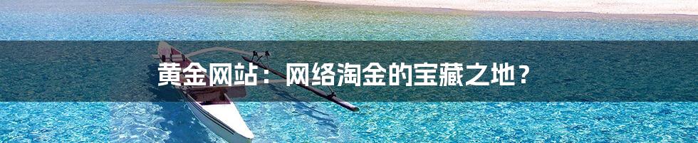 黄金网站:网络淘金的宝藏之地?
