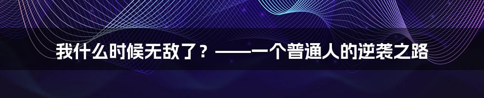 我什么时候无敌了?——一个普通人的逆袭之路